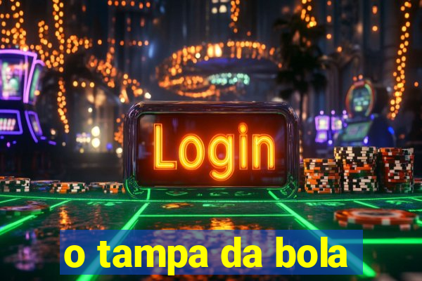 o tampa da bola